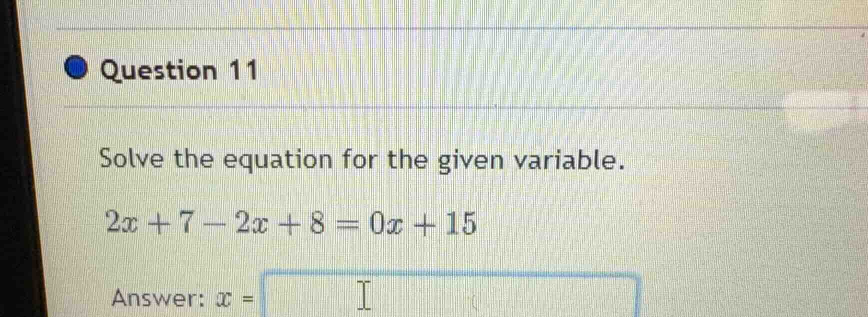 question 11 solve the equation for the given variable. $2x + 7 - 2x + 8…