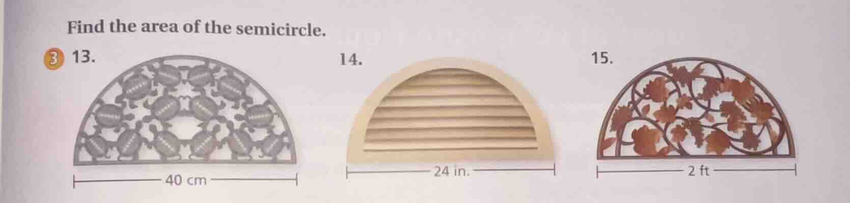 find the area of the semicircle. 13. 14. 15. 40 cm 24 in. 2 ft