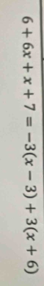 6 + 6x + x + 7 = -3(x - 3) + 3(x + 6)