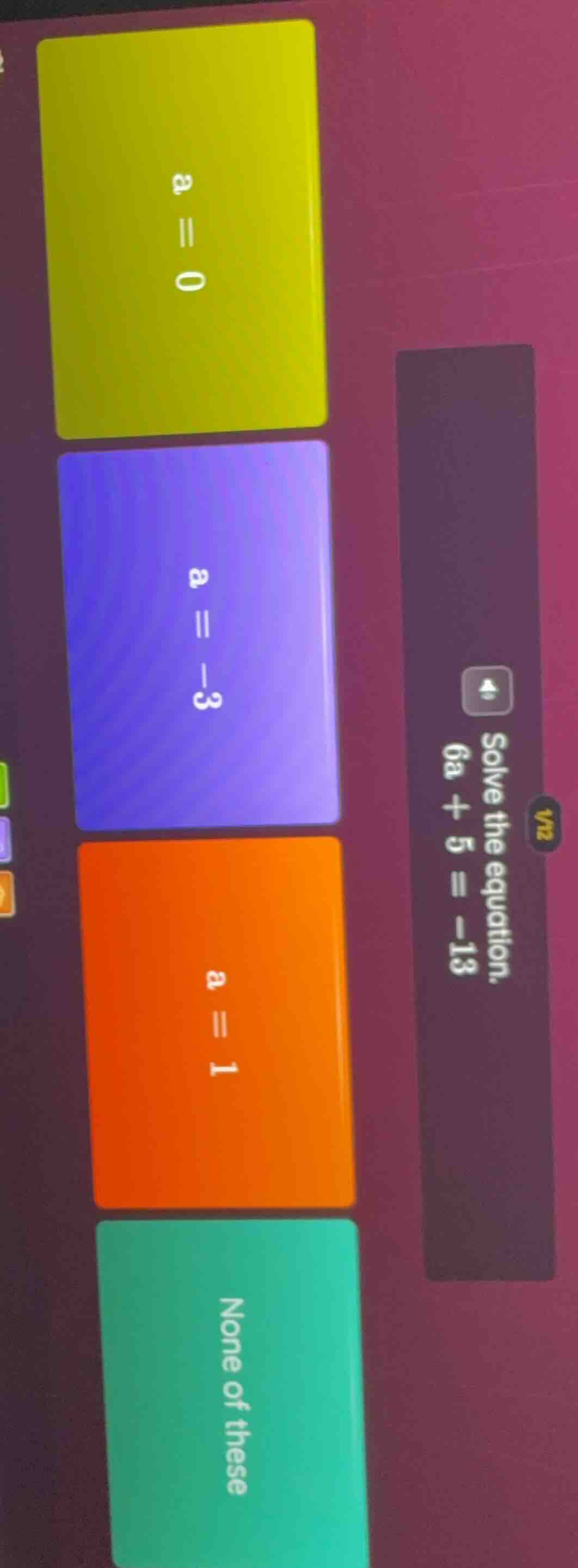 solve the equation. 6a + 5 = -13; options: a = 0; a = -3; a = 1; none o…