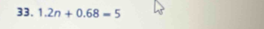 33. 1.2n + 0.68 = 5
