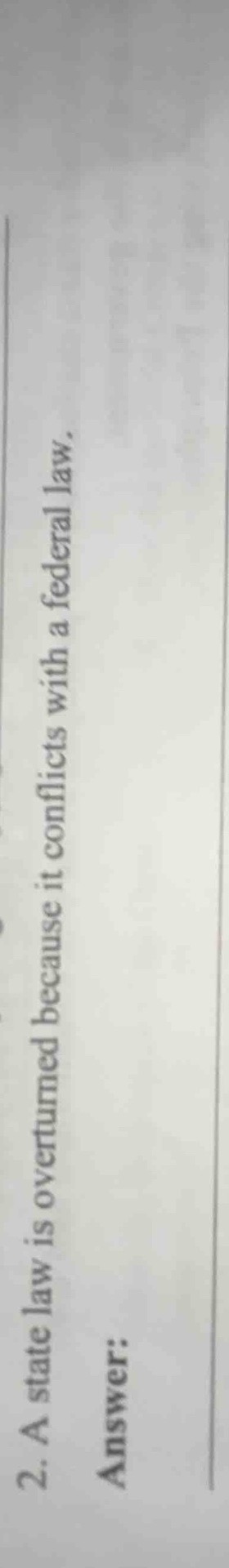 2. a state law is overturned because it conflicts with a federal law. a…