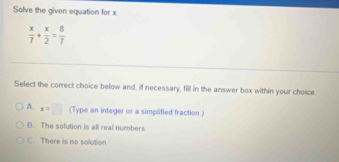solve the given equation for x. \\(\frac{x}{7} + \frac{x}{2} = \frac{8}…