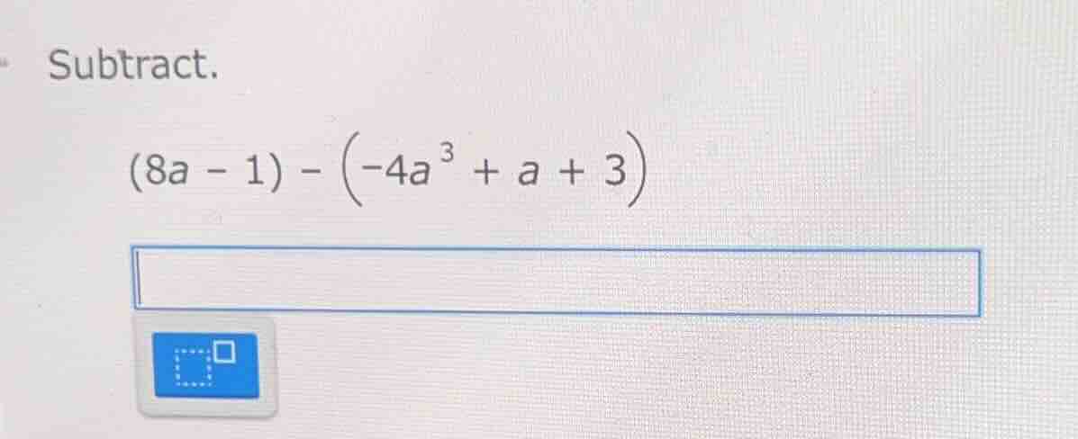 subtract. $(8a - 1) - \\left(-4a^{3} + a + 3\ ight)$