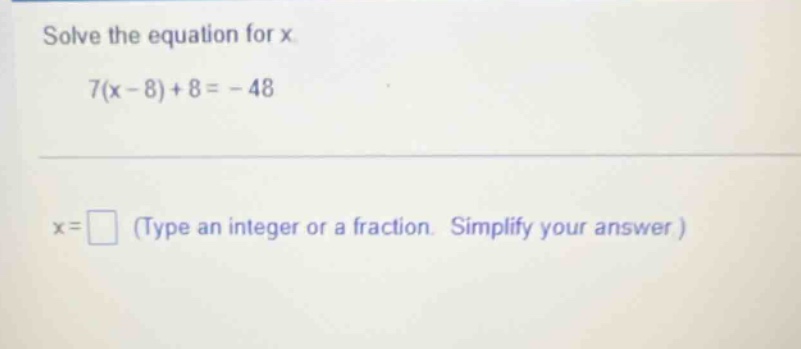 solve the equation for x. 7(x - 8) + 8 = -48 x = \\square (type an inte…