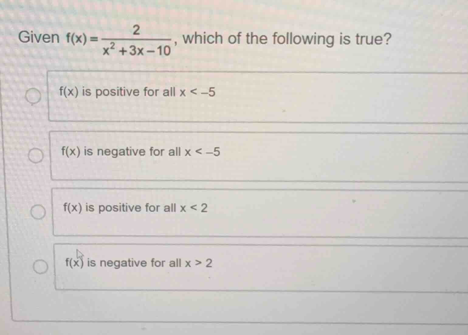 given $f(x)=\frac{2}{x^2 + 3x - 10}$, which of the following is true? $…