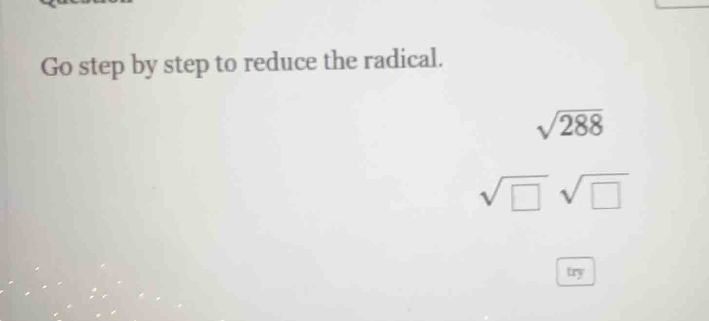go step by step to reduce the radical. $sqrt{288}$ $sqrt{square}$ $sqrt…
