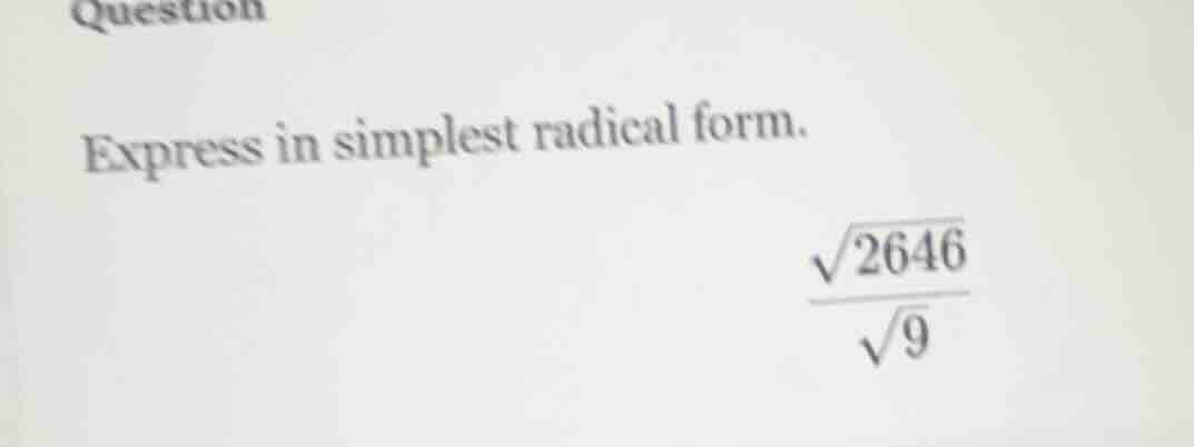 question express in simplest radical form. $\frac{sqrt{2646}}{sqrt{9}}$