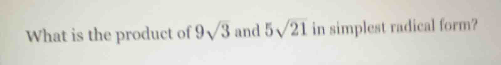 what is the product of $9\\sqrt{3}$ and $5\\sqrt{21}$ in simplest radic…