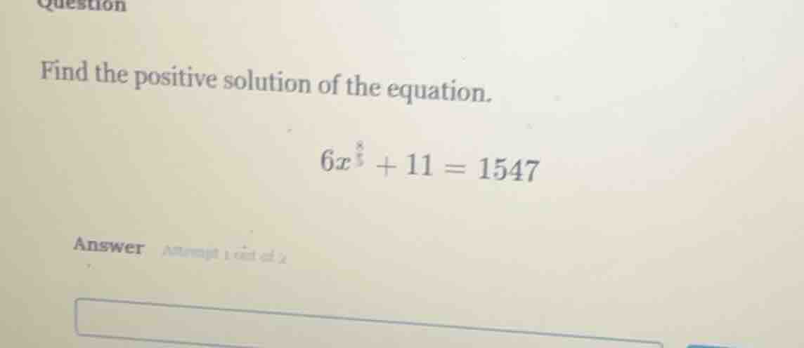 question find the positive solution of the equation. $6x^8 + 11 = 1547$…