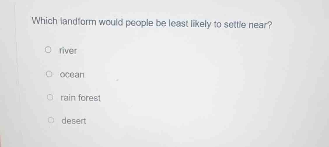 which landform would people be least likely to settle near?○ river○ oce…