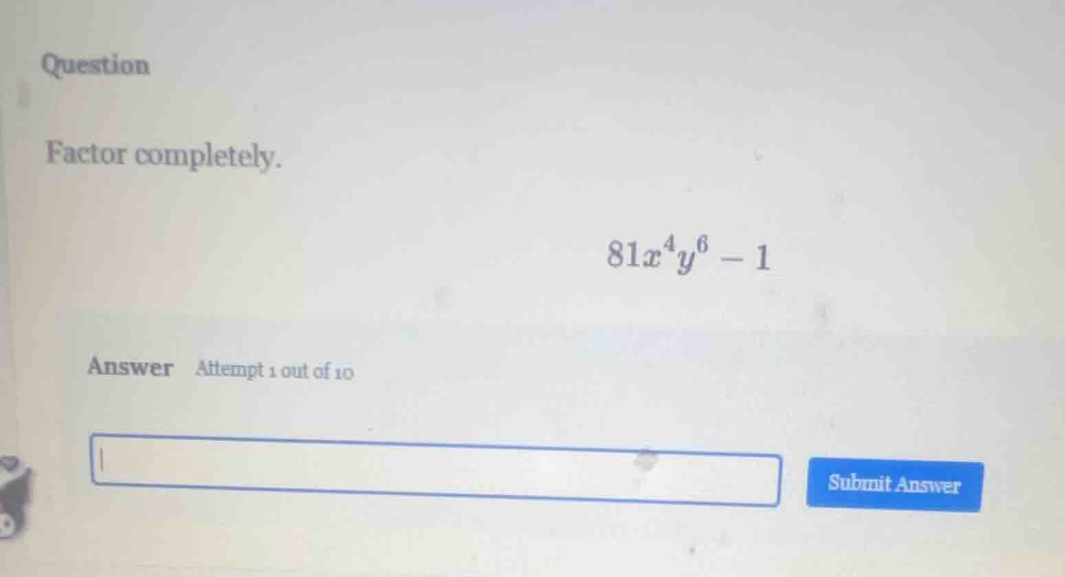 question factor completely. $81x^{4}y^{6}-1$ answer attempt 1 out of 10