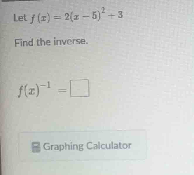 let $f(x)=2(x-5)^2+3$ find the inverse. $f(x)^{-1} = \\square$ graphing…