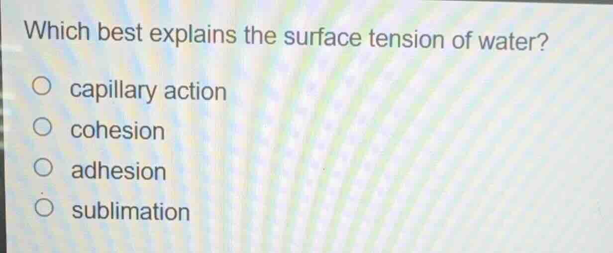 which best explains the surface tension of water? ○ capillary action ○ …