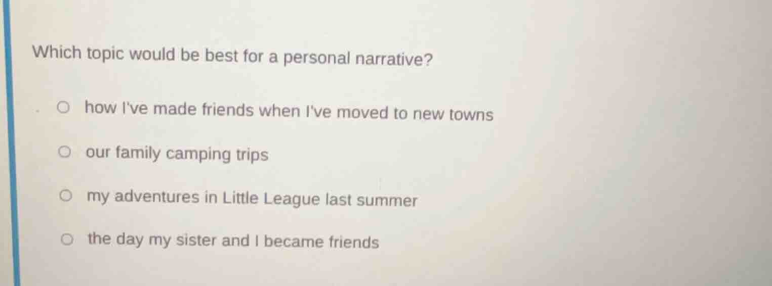 which topic would be best for a personal narrative?○ how ive made frien…