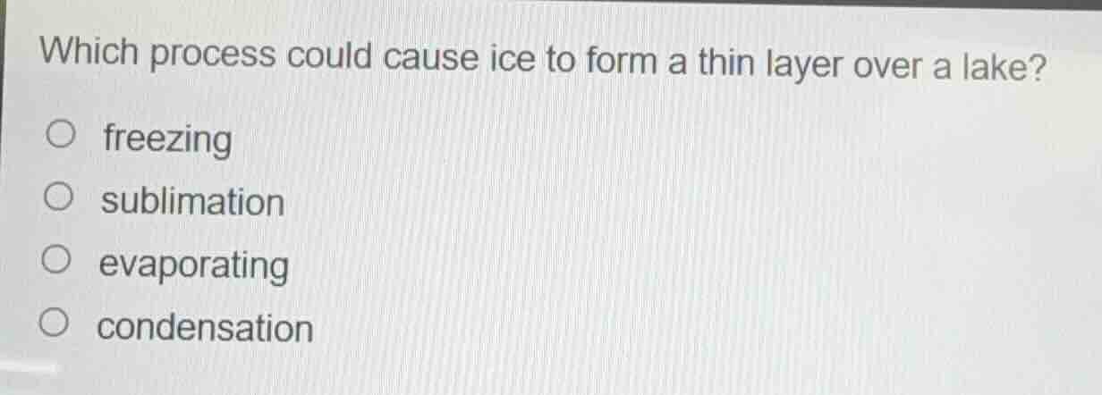 which process could cause ice to form a thin layer over a lake? freezin…