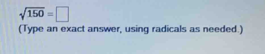 $\\sqrt{150} = \\square$ (type an exact answer, using radicals as neede…
