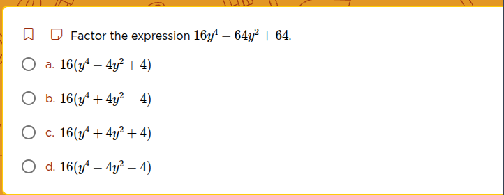factor the expression $16y^{4}-64y^{2}+64$. a. $16(y^{4}-4y^{2}+4)$ b. …