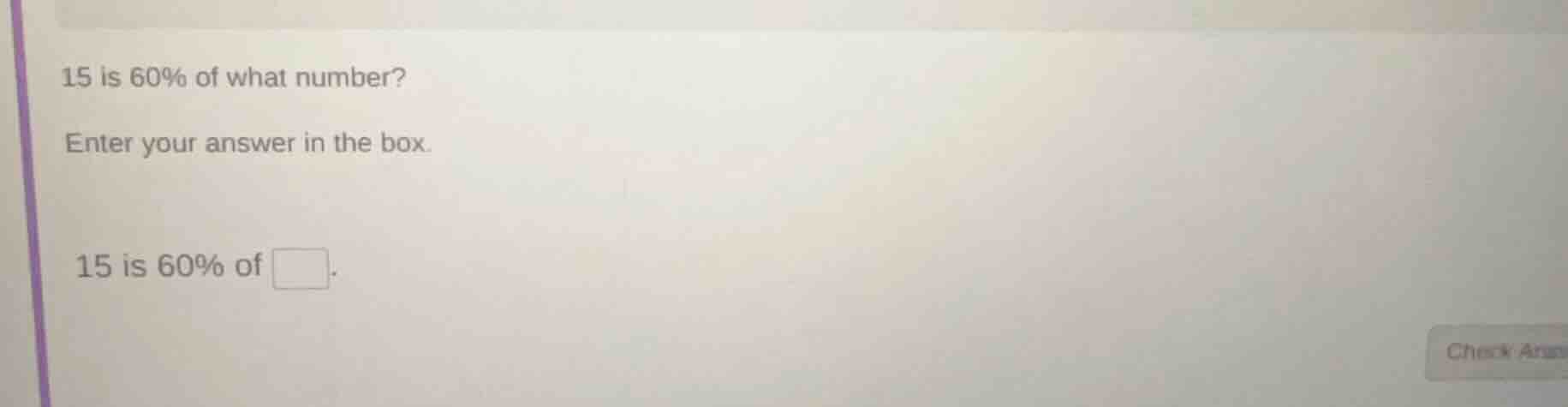 15 is 60% of what number? enter your answer in the box. 15 is 60% of □.