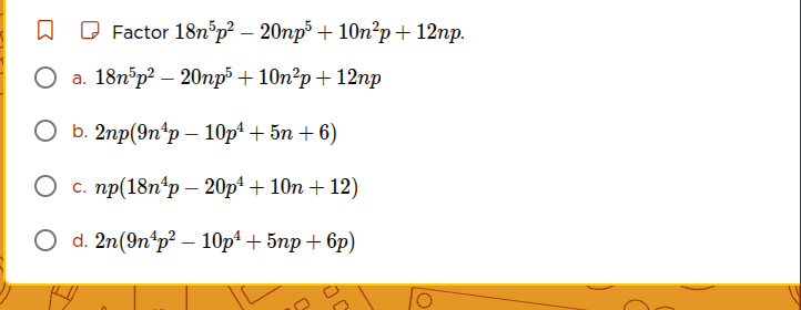 factor $18n^{5}p^{2}-20np^{5}+10n^{2}p+12np$. a. $18n^{5}p^{2}-20np^{5}…