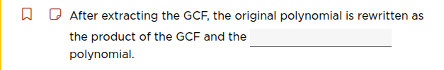 after extracting the gcf, the original polynomial is rewritten as the p…