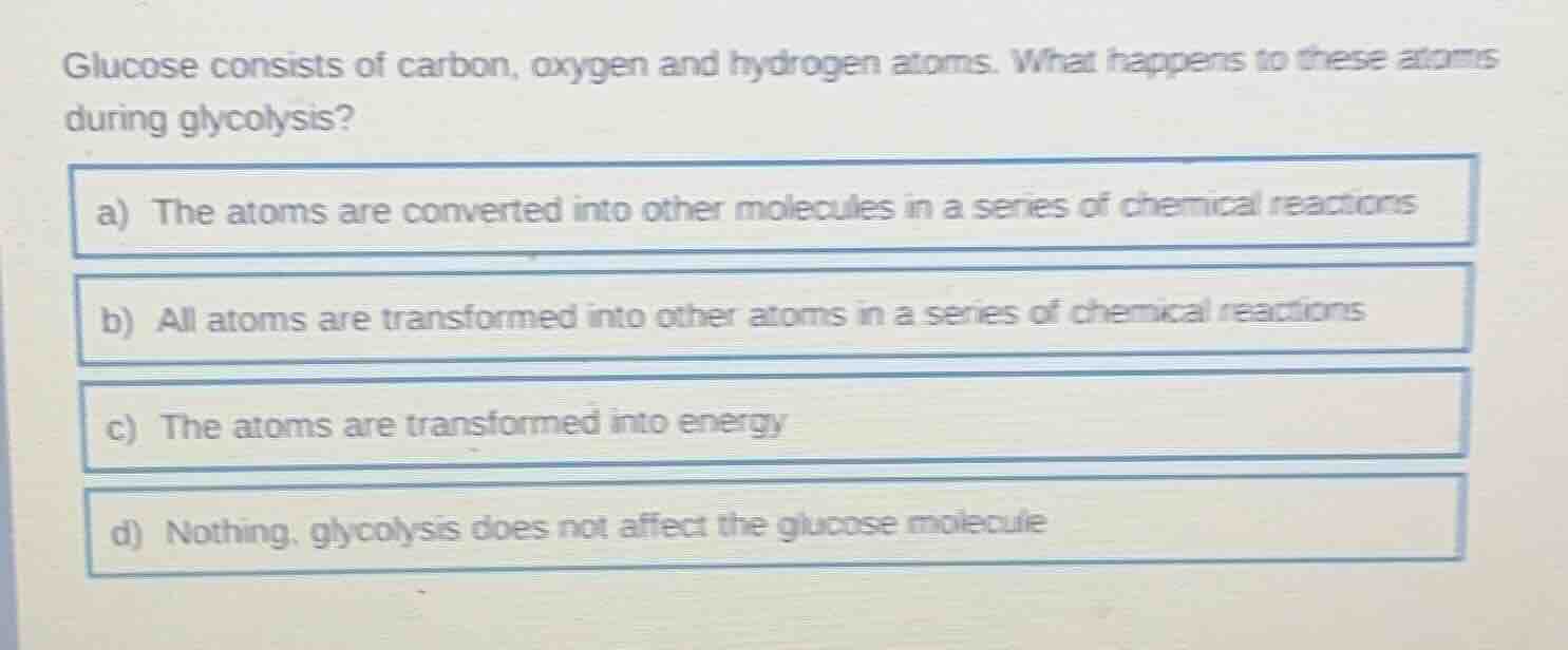 glucose consists of carbon, oxygen and hydrogen atoms. what happens to …