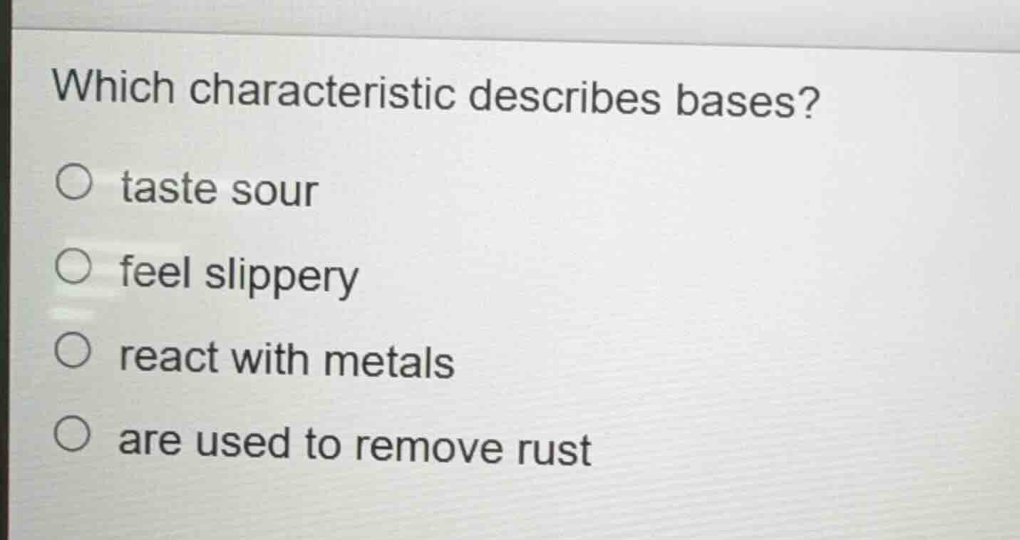 which characteristic describes bases?○ taste sour○ feel slippery○ react…