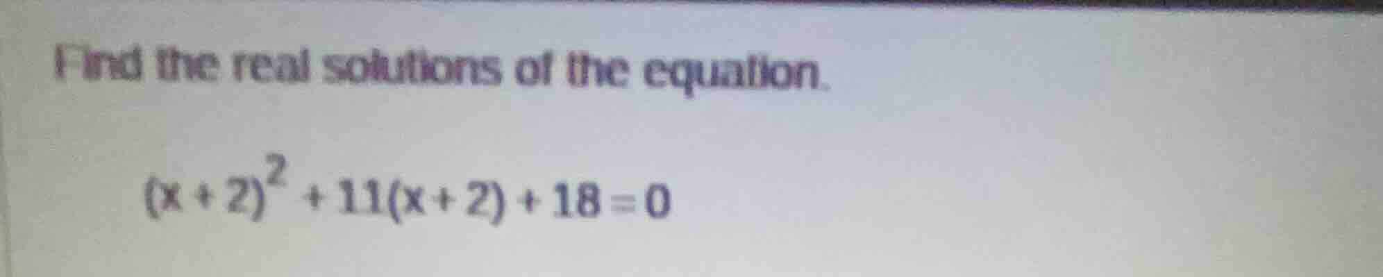 find the real solutions of the equation. $(x+2)^2 + 11(x+2) + 18 = 0$