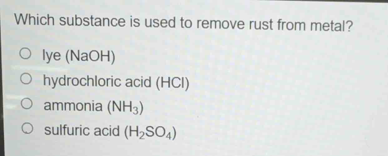 which substance is used to remove rust from metal? ○ lye (naoh) ○ hydro…
