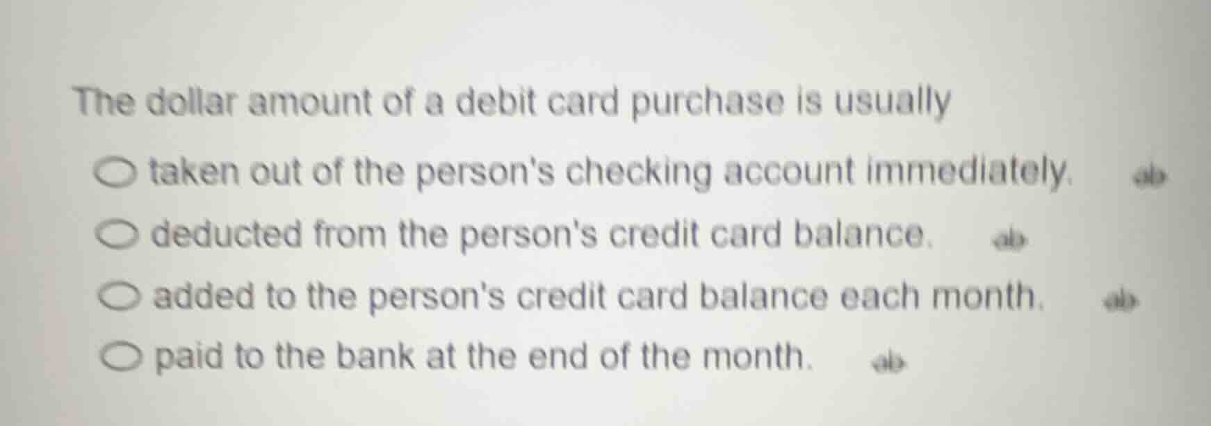 the dollar amount of a debit card purchase is usually ○ taken out of th…