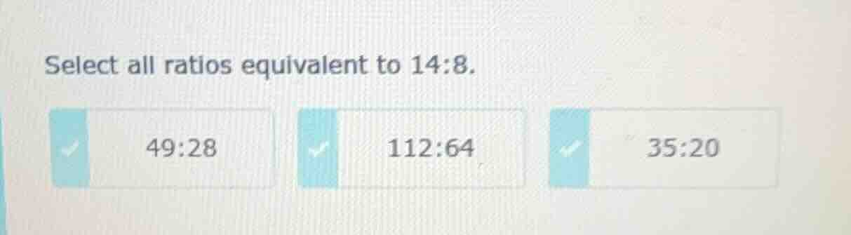select all ratios equivalent to 14:8. 49:28 112:64 35:20