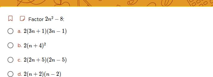 factor $2n^2 - 8$: a. $2(3n + 1)(3n - 1)$ b. $2(n + 4)^2$ c. $2(2n + 5)…