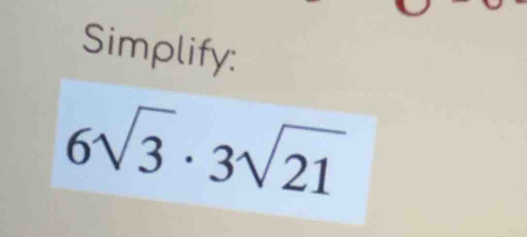 simplify: $6\\sqrt{3} \\cdot 3\\sqrt{21}$