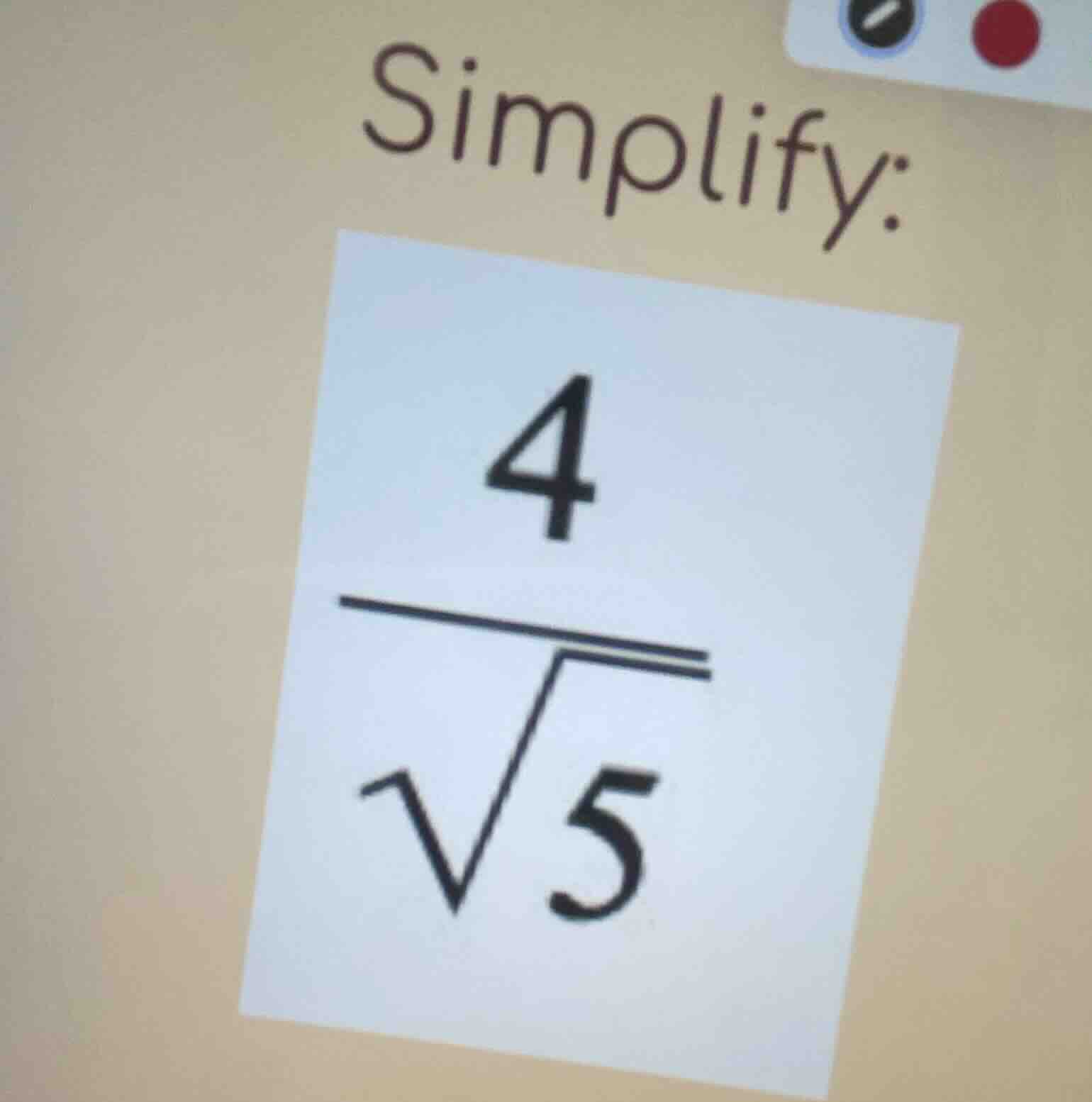 simplify: $\frac{4}{sqrt{5}}$