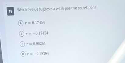 19 which r-value suggests a weak positive correlation? a) $r = 0.17454$…
