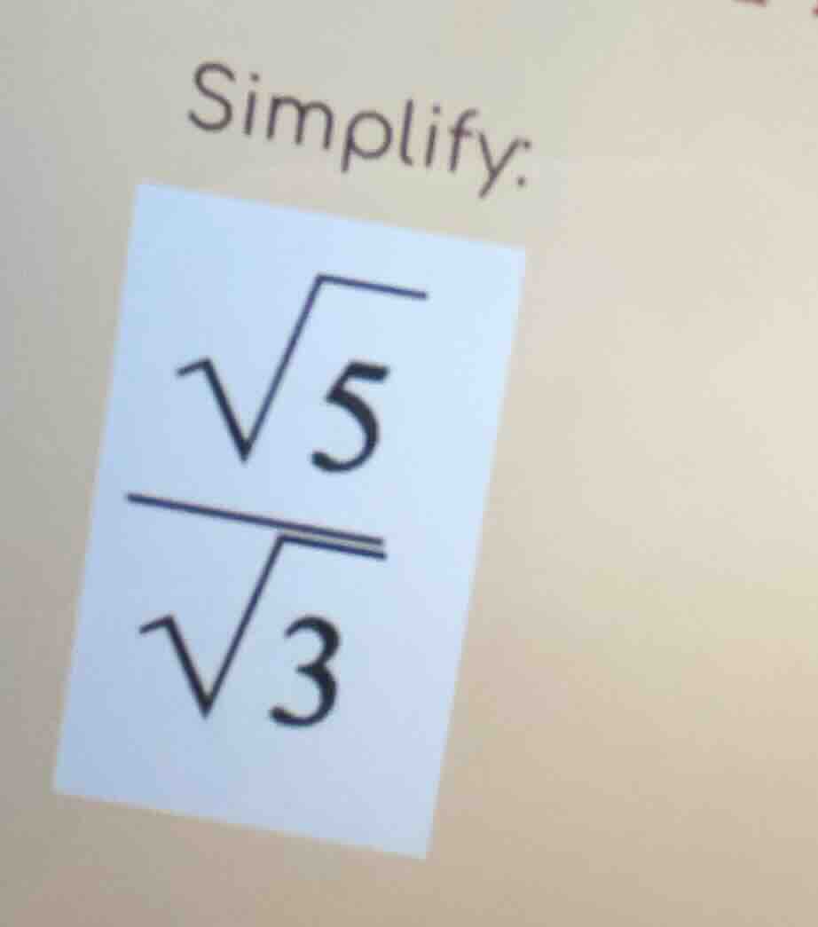 simplify: $\frac{sqrt{5}}{sqrt{3}}$