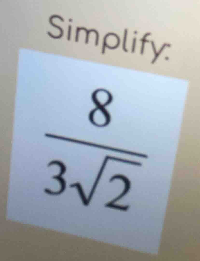simplify. $\frac{8}{3sqrt{2}}$