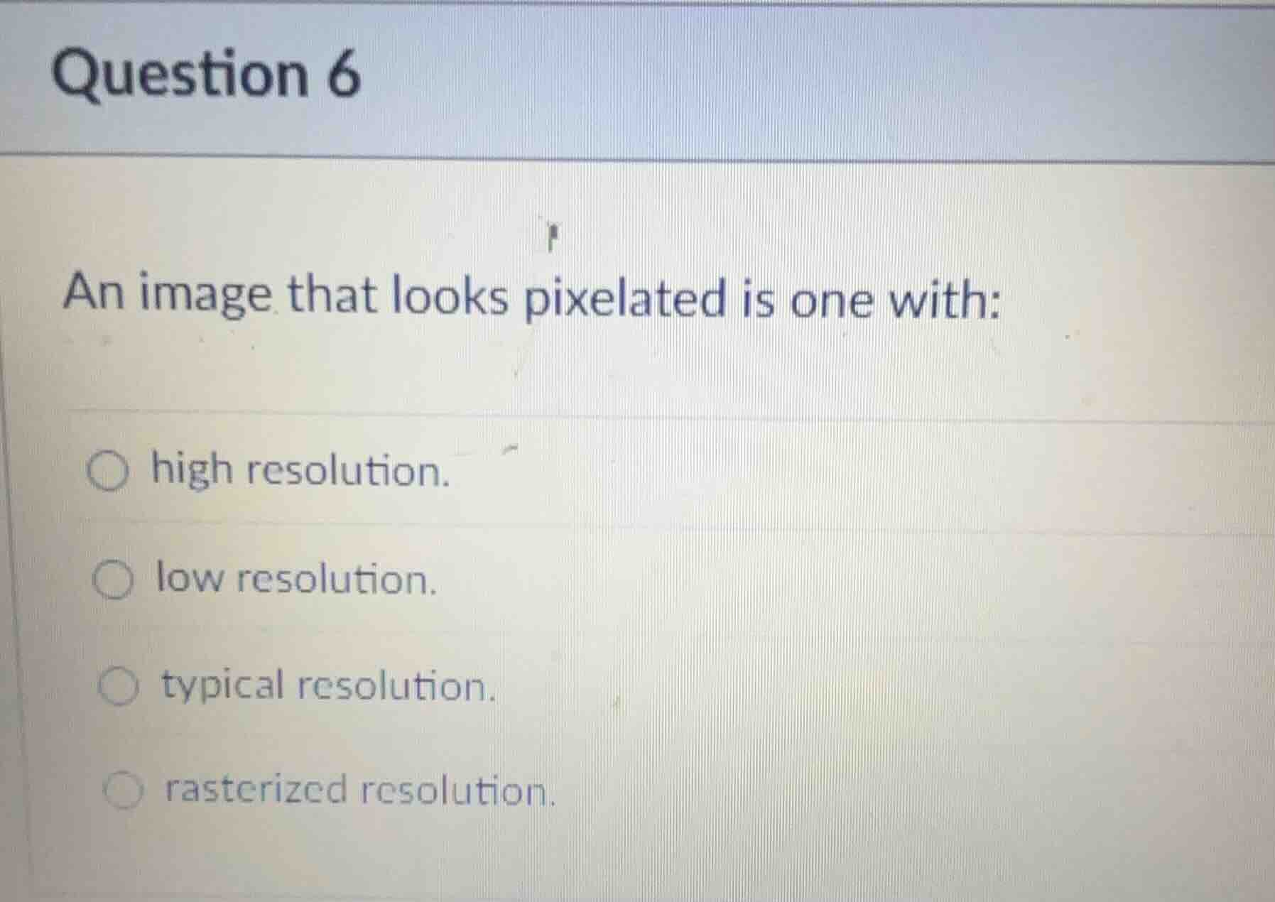 question 6 an image that looks pixelated is one with: ○ high resolution…
