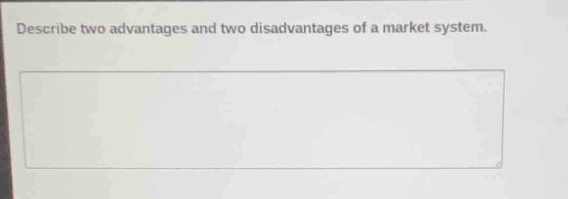describe two advantages and two disadvantages of a market system.