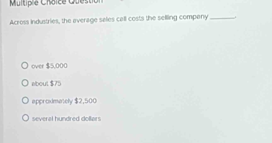 multiple choice question across industries, the average sales call cost…
