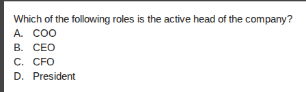 which of the following roles is the active head of the company?\na. coo\nb. ceo\nc. cfo\nd. president