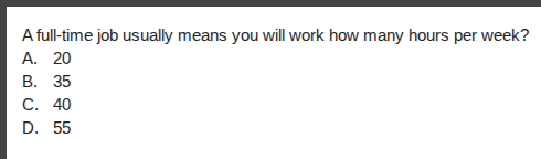 a full-time job usually means you will work how many hours per week?\na. 20\nb. 35\nc. 40\nd. 55