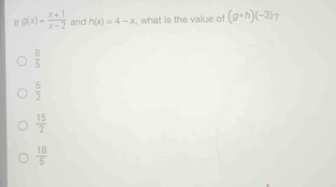 if $g(x)=\\frac{x+1}{x-2}$ and $h(x)=4-x$, what is the value of $(g\\circ h)(-3)$?\n$\\frac{8}{5}$\n$\\frac{5}{2}$\n$\\frac{15}{2}$\n$\\frac{18}{5}$
