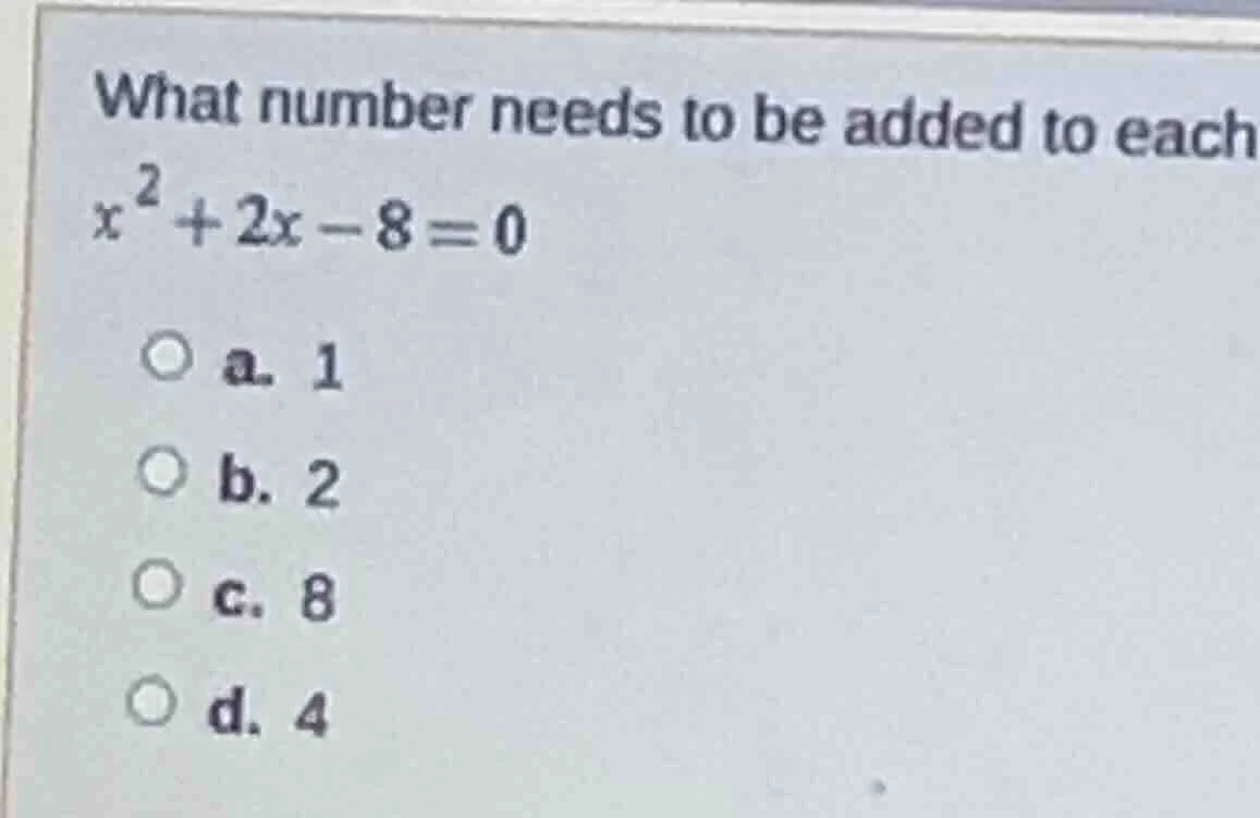 what number needs to be added to each $x^{2}+2x-8=0$ ○ a. 1 ○ b. 2 ○ c.…