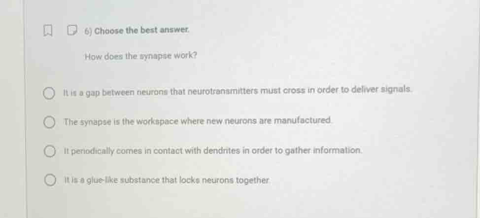 6) choose the best answer. how does the synapse work? it is a gap betwe…