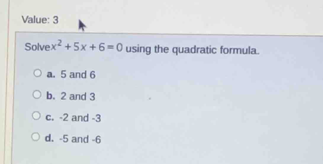 value: 3 solve $x^2 + 5x + 6 = 0$ using the quadratic formula. a. 5 and…
