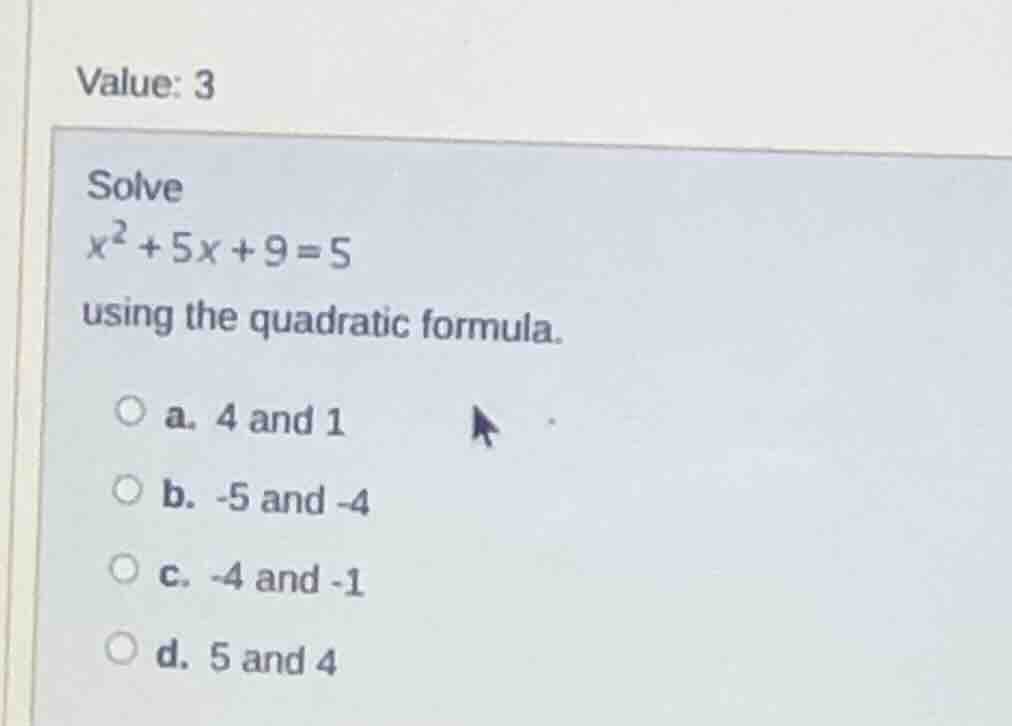 value: 3 solve $x^2 + 5x + 9 = 5$ using the quadratic formula. a. 4 and…