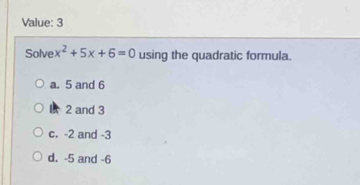 value: 3 solve $x^2 + 5x + 6 = 0$ using the quadratic formula. a. 5 and…