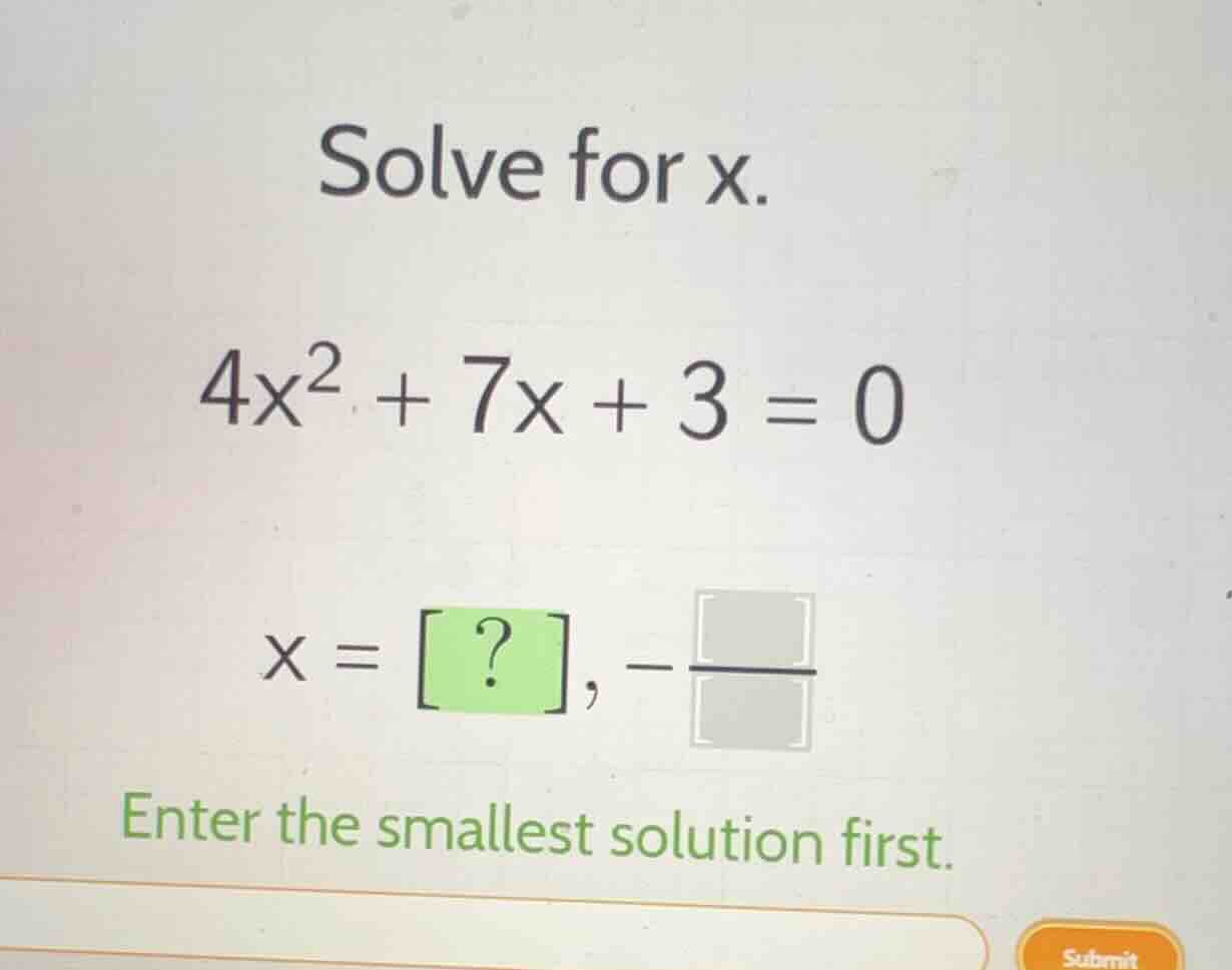 solve for x. $4x^2 + 7x + 3 = 0$ $x = ?, -\\frac{\\quad}{\\quad}$ enter…