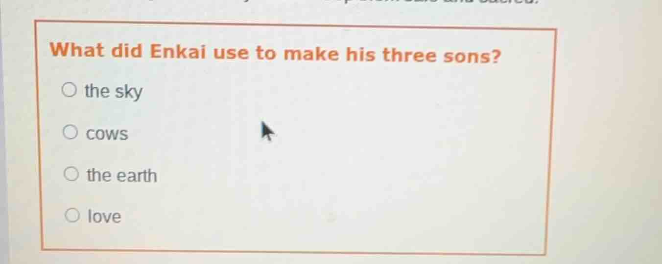 what did enkai use to make his three sons? ○ the sky ○ cows ○ the earth…